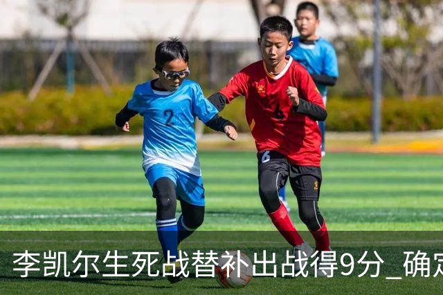 李凯尔生死战替补出战得9分 确定不会打亚运会