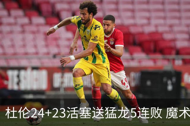 杜伦24+23活塞送猛龙5连败 魔术力克活塞