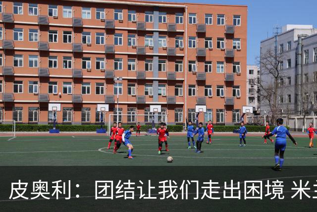 皮奥利：团结让我们走出困境 米兰配得上战胜尤文